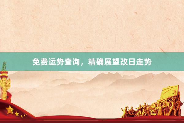 免费运势查询，精确展望改日走势